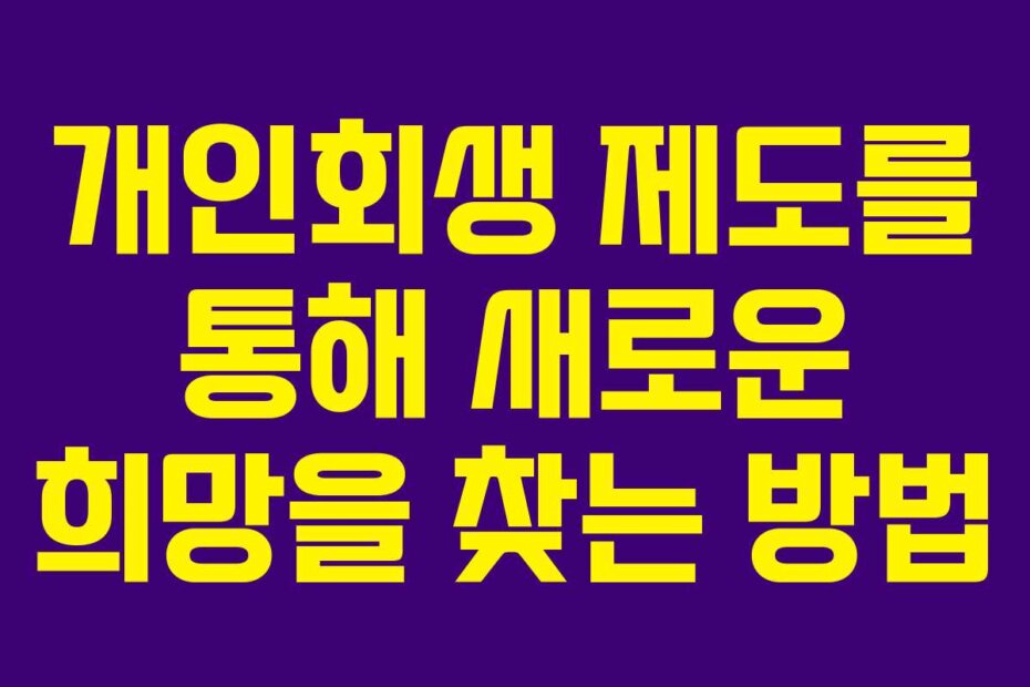 개인회생 제도를 통해 새로운 희망을 찾는 방법