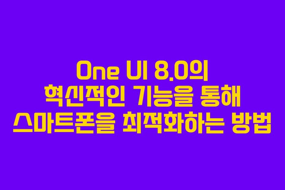 One UI 8.0의 혁신적인 기능을 통해 스마트폰을 최적화하는 방법