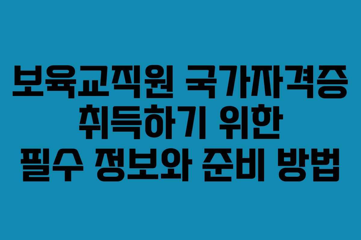 보육교직원 국가자격증 취득하기 위한 필수 정보와 준비 방법