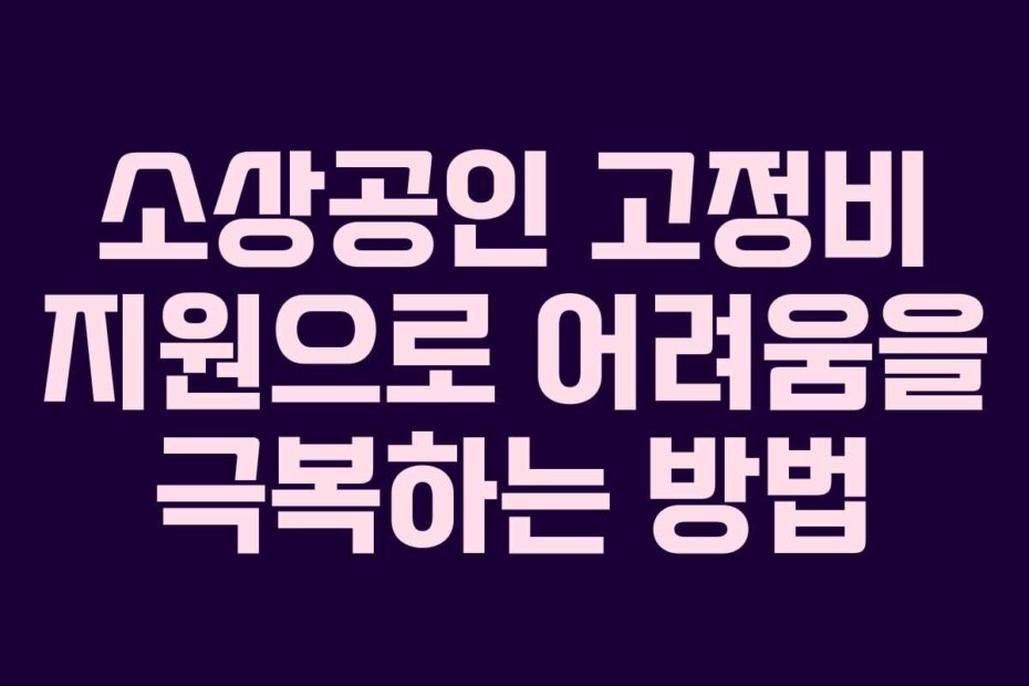 소상공인 고정비 지원으로 어려움을 극복하는 방법