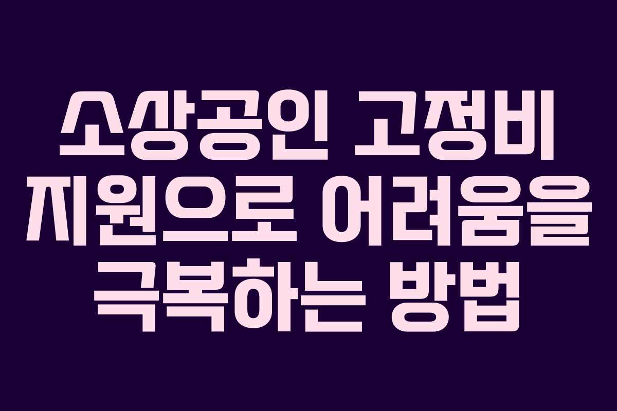 소상공인 고정비 지원으로 어려움을 극복하는 방법