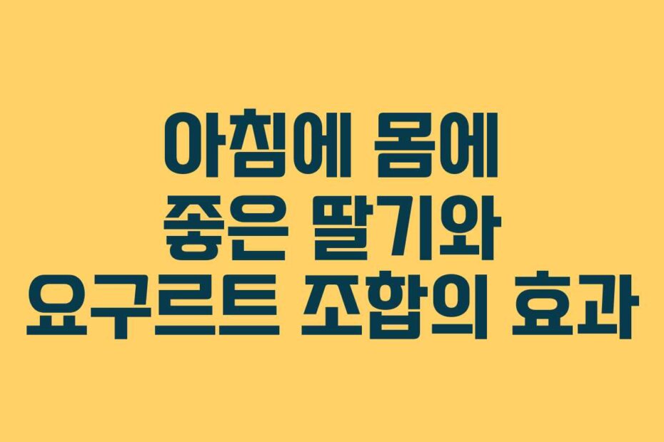 아침에 몸에 좋은 딸기와 요구르트 조합의 효과