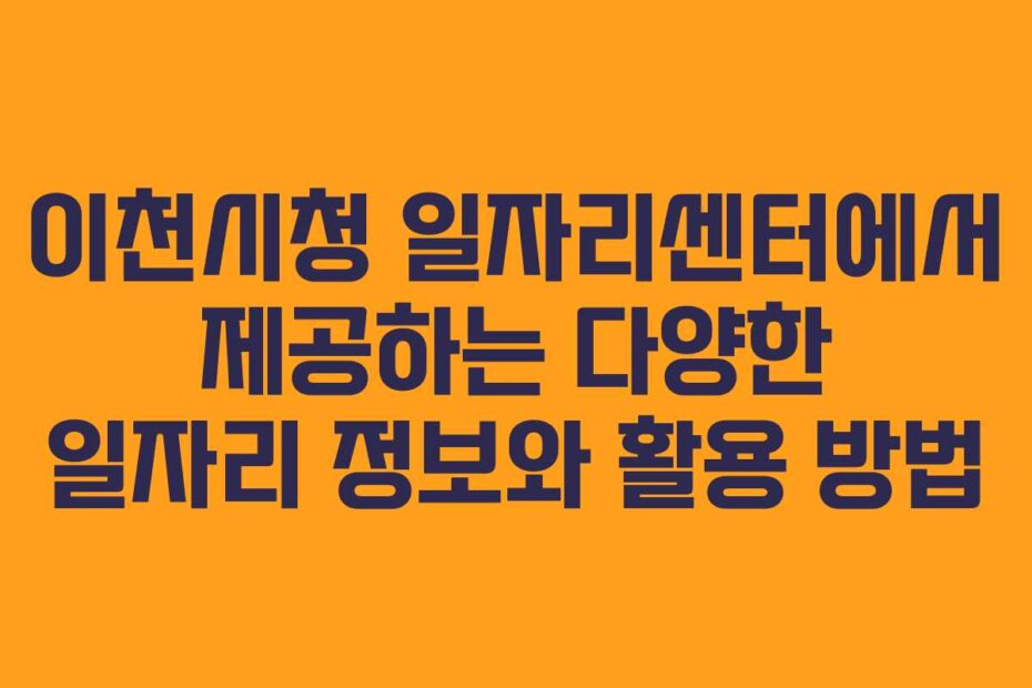 이천시청 일자리센터에서 제공하는 다양한 일자리 정보와 활용 방법