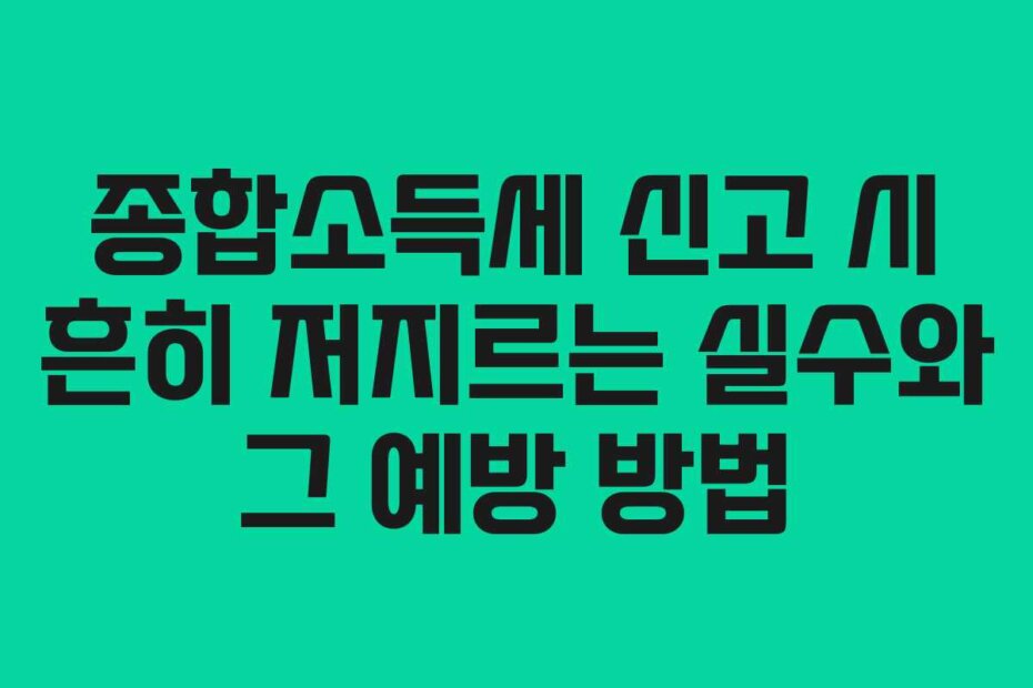 종합소득세 신고 시 흔히 저지르는 실수와 그 예방 방법
