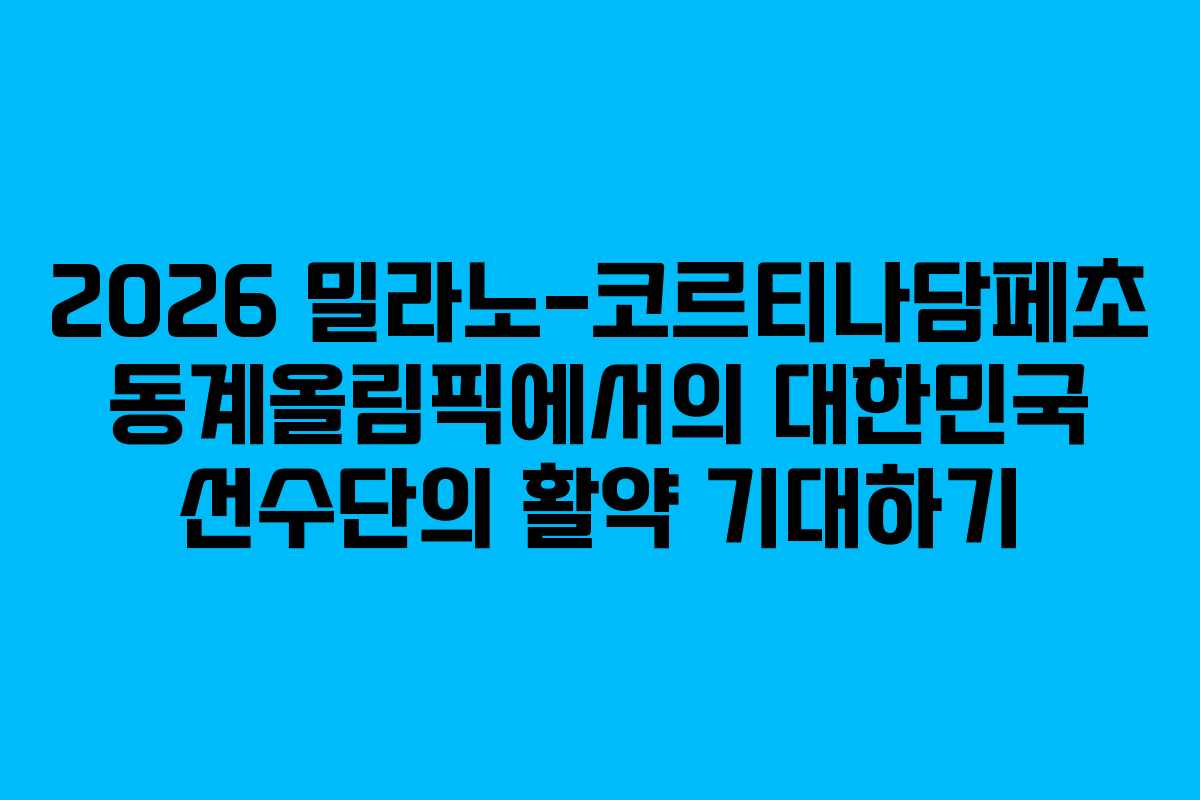 2026 밀라노-코르티나담페초 동계올림픽에서의 대한민국 선수단의 활약 기대하기