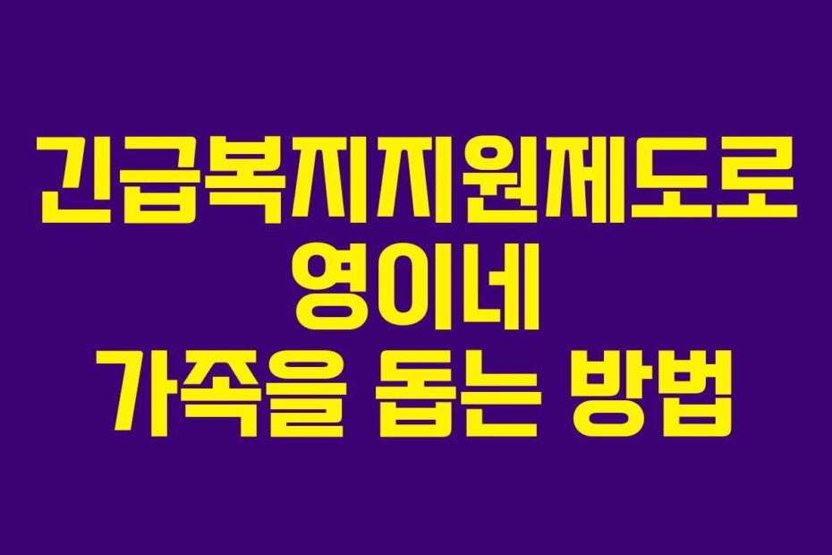 긴급복지지원제도로 영이네 가족을 돕는 방법