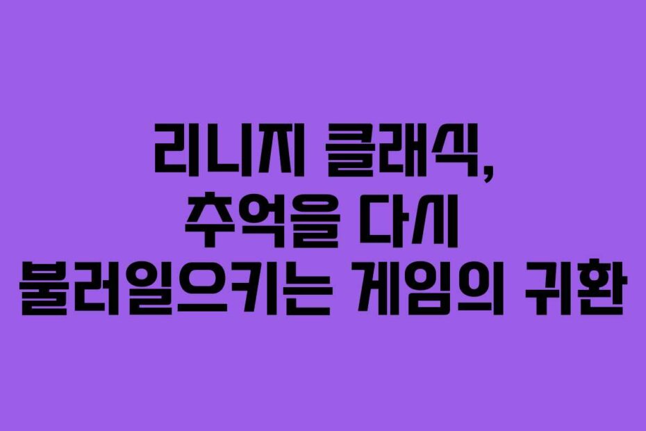 리니지 클래식, 추억을 다시 불러일으키는 게임의 귀환