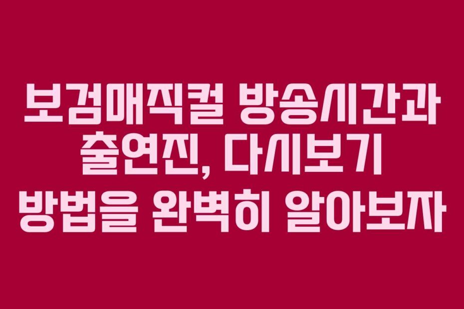 보검매직컬 방송시간과 출연진, 다시보기 방법을 완벽히 알아보자