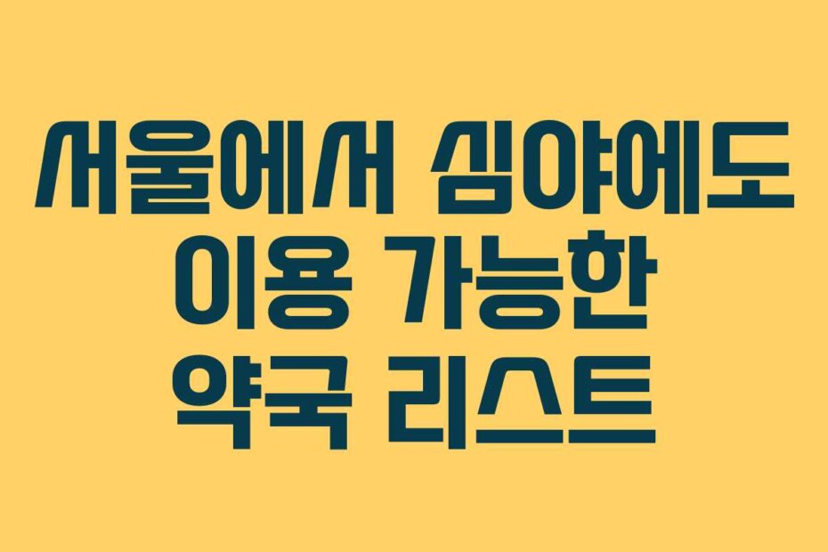 서울에서 심야에도 이용 가능한 약국 리스트