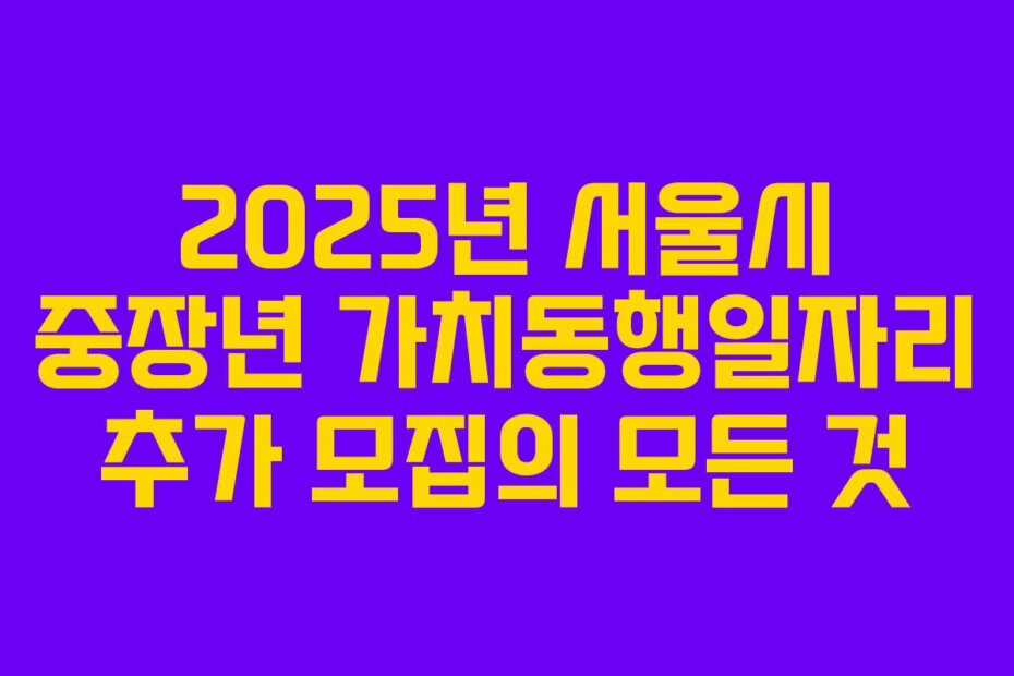 2025년 서울시 중장년 가치동행일자리 추가 모집의 모든 것