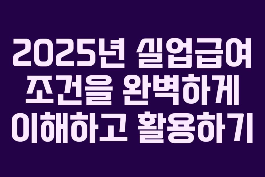 2025년 실업급여 조건을 완벽하게 이해하고 활용하기