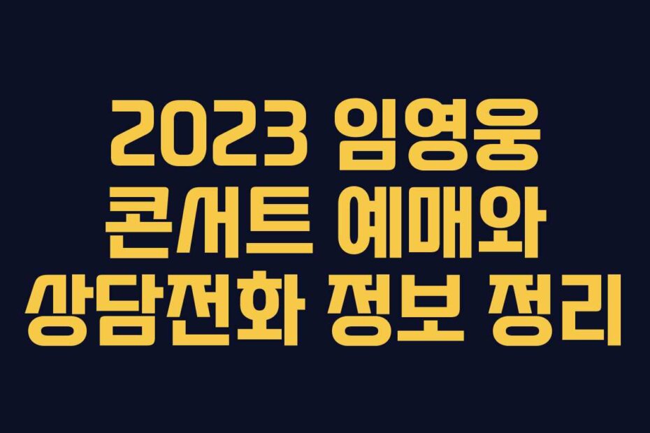 2023 임영웅 콘서트 예매와 상담전화 정보 정리