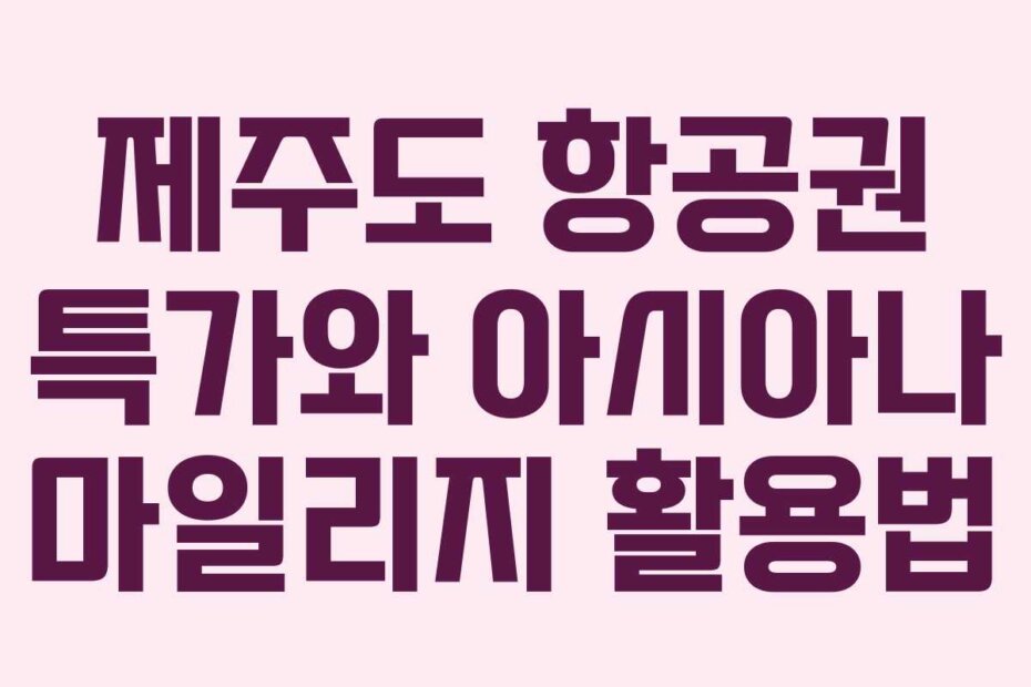 제주도 항공권 특가와 아시아나 마일리지 활용법