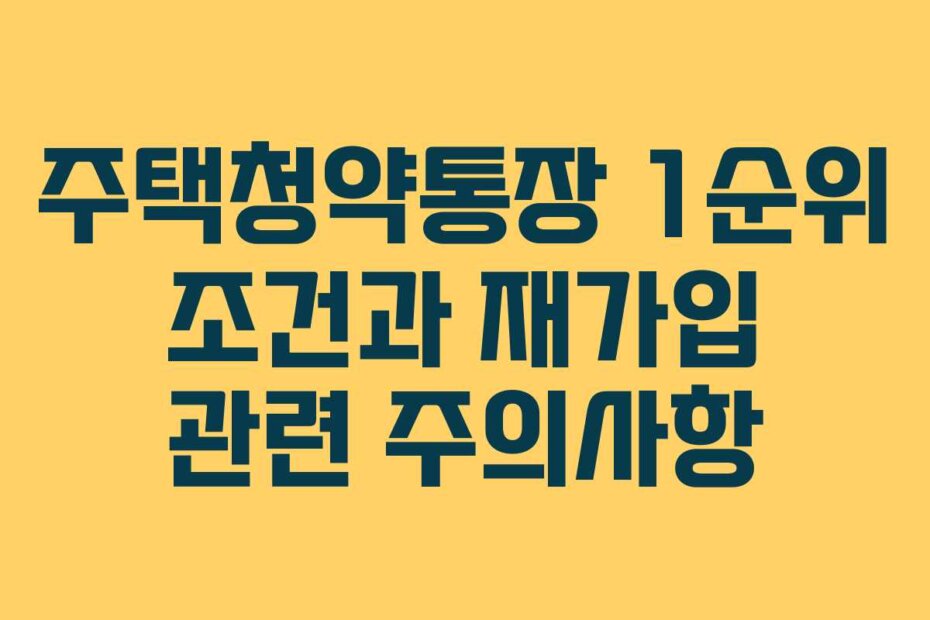 주택청약통장 1순위 조건과 재가입 관련 주의사항