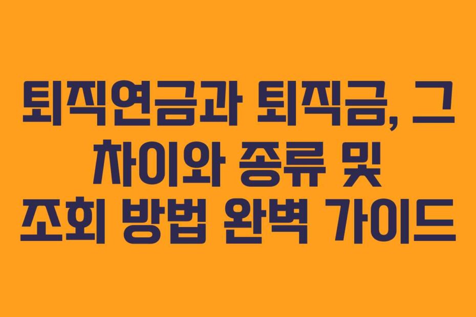퇴직연금과 퇴직금, 그 차이와 종류 및 조회 방법 완벽 가이드
