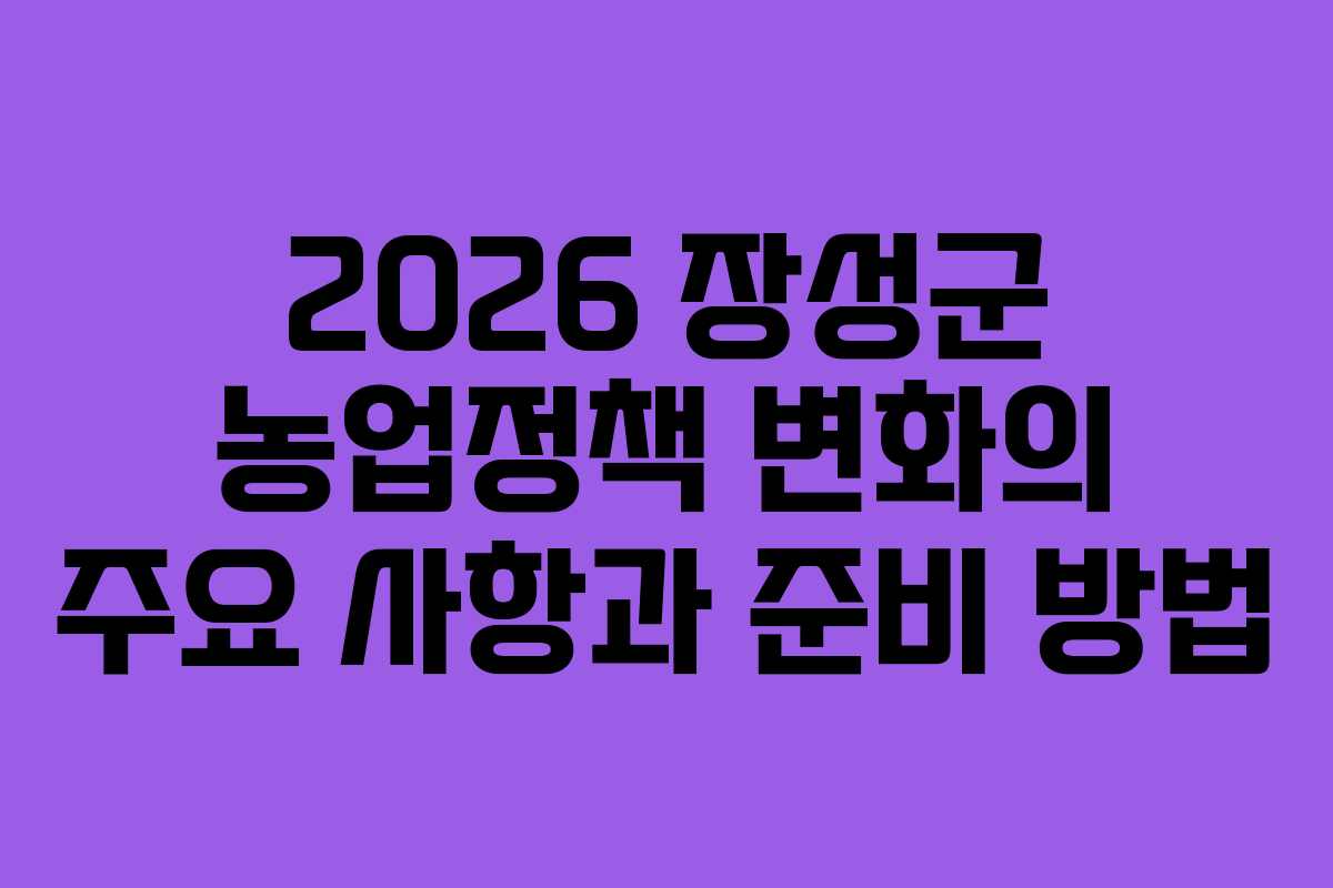 2026 장성군 농업정책 변화의 주요 사항과 준비 방법