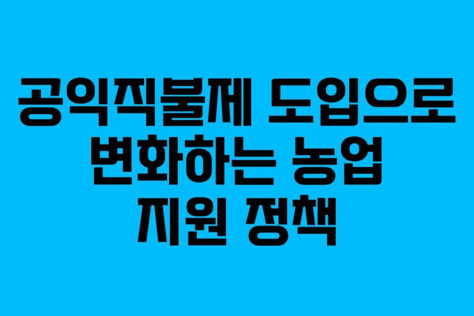 공익직불제 도입으로 변화하는 농업 지원 정책