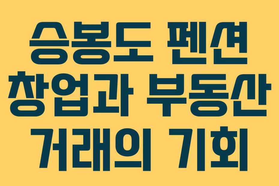 승봉도 펜션 창업과 부동산 거래의 기회
