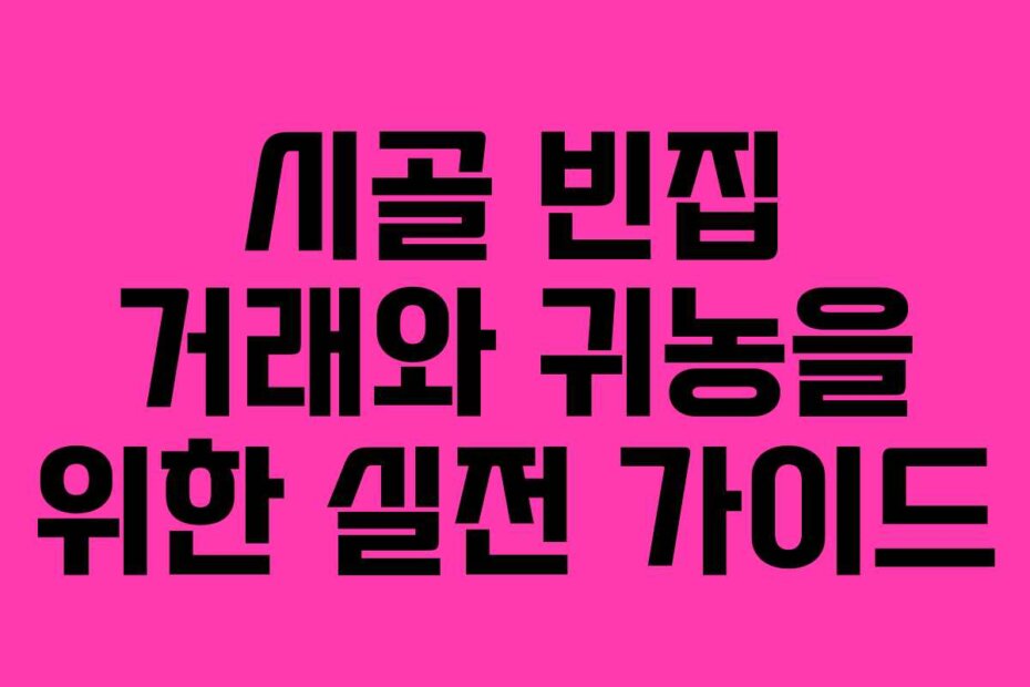 시골 빈집 거래와 귀농을 위한 실전 가이드