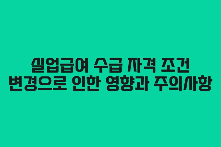 실업급여 수급 자격 조건 변경으로 인한 영향과 주의사항