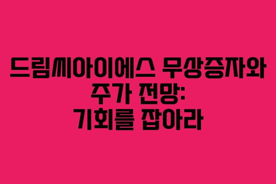 드림씨아이에스 무상증자와 주가 전망: 기회를 잡아라