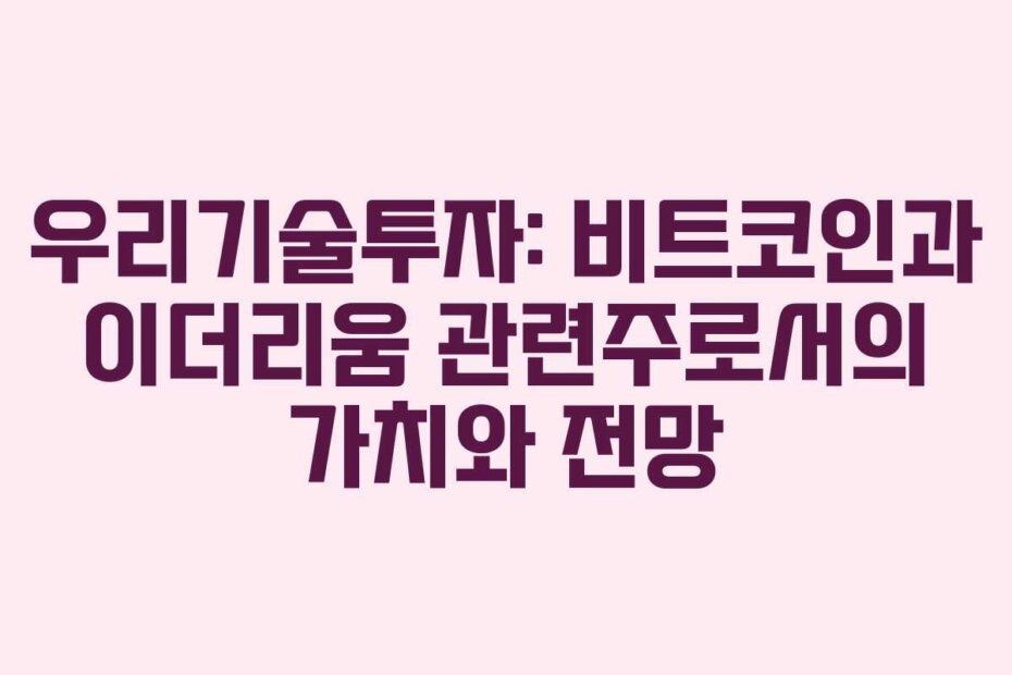 우리기술투자: 비트코인과 이더리움 관련주로서의 가치와 전망