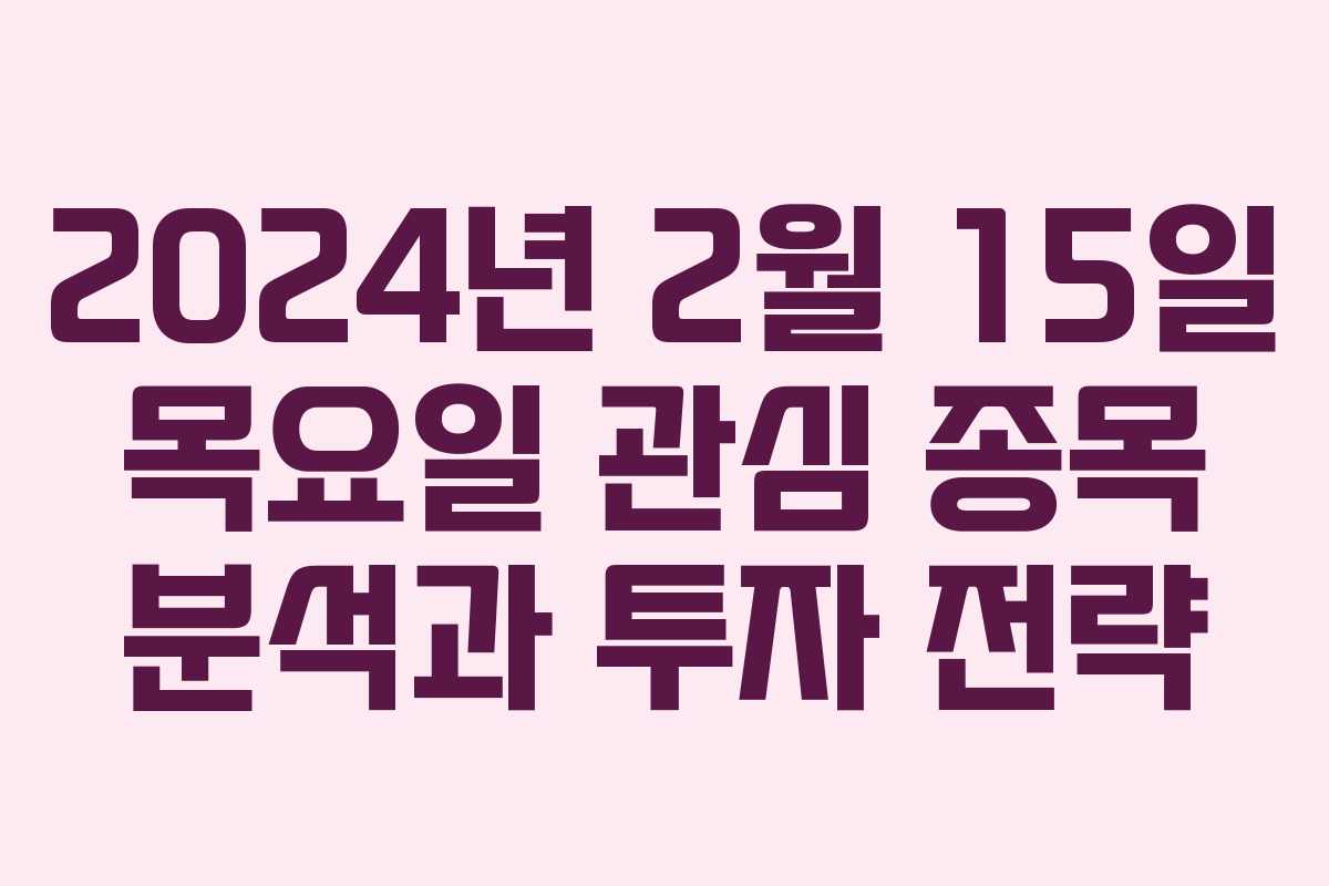 2024년 2월 15일 목요일 관심 종목 분석과 투자 전략