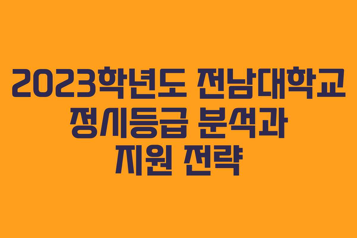 2023학년도 전남대학교 정시등급 분석과 지원 전략
