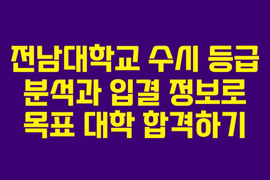 전남대학교 수시 등급 분석과 입결 정보로 목표 대학 합격하기