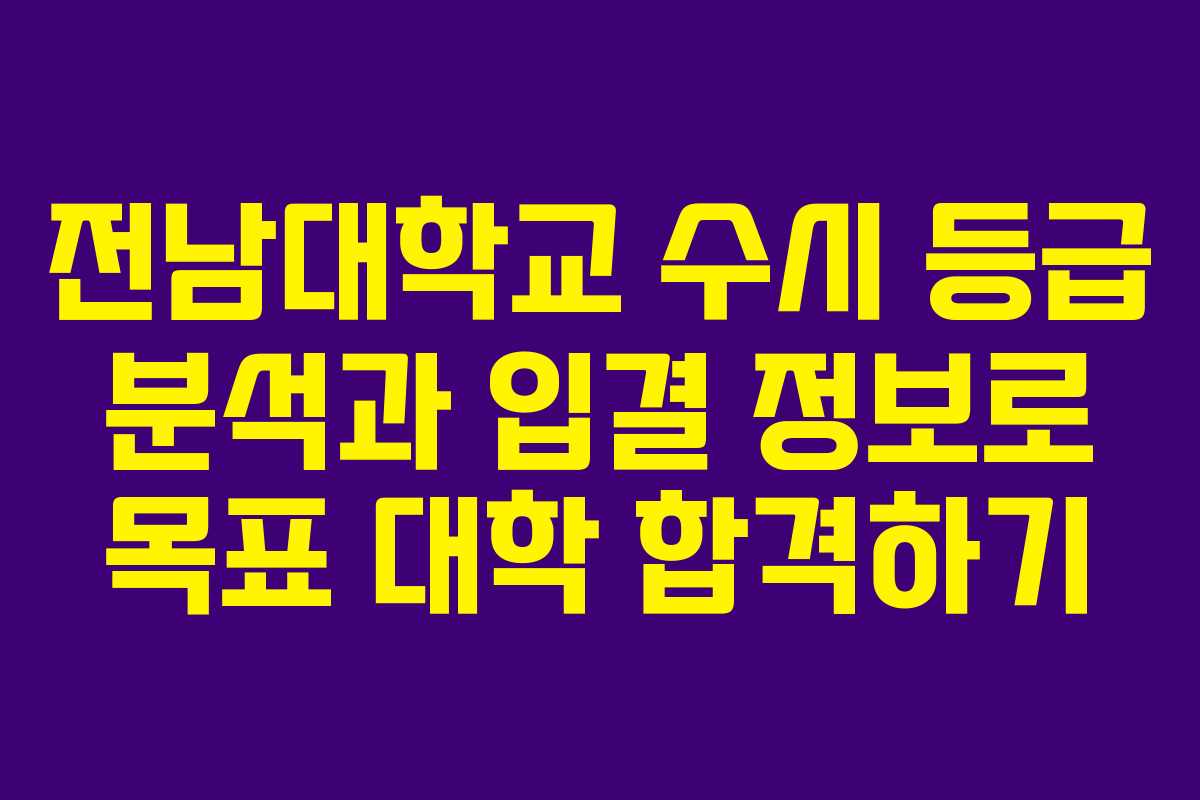 전남대학교 수시 등급 분석과 입결 정보로 목표 대학 합격하기