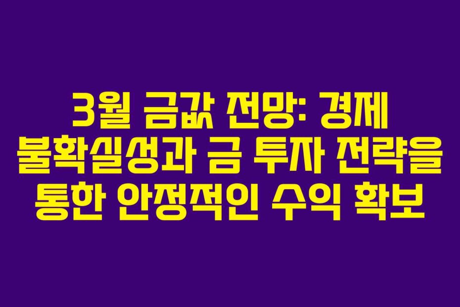 3월 금값 전망: 경제 불확실성과 금 투자 전략을 통한 안정적인 수익 확보