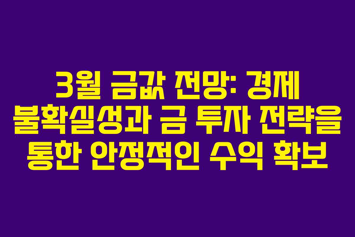 3월 금값 전망: 경제 불확실성과 금 투자 전략을 통한 안정적인 수익 확보