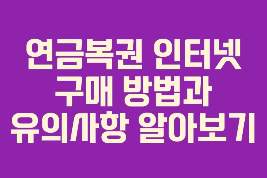 연금복권 인터넷 구매 방법과 유의사항 알아보기