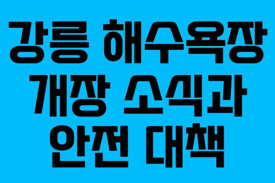 강릉 해수욕장 개장 소식과 안전 대책
