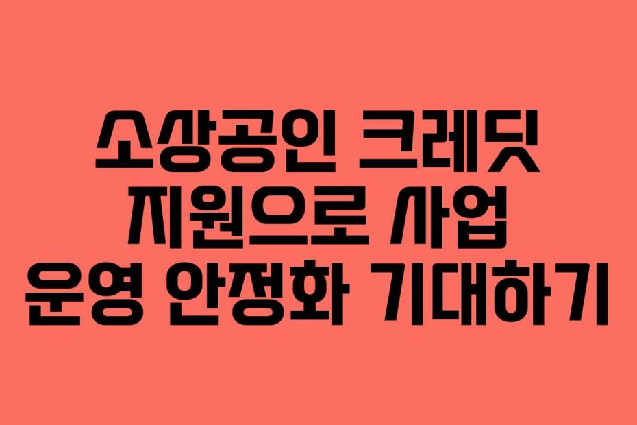 소상공인 크레딧 지원으로 사업 운영 안정화 기대하기