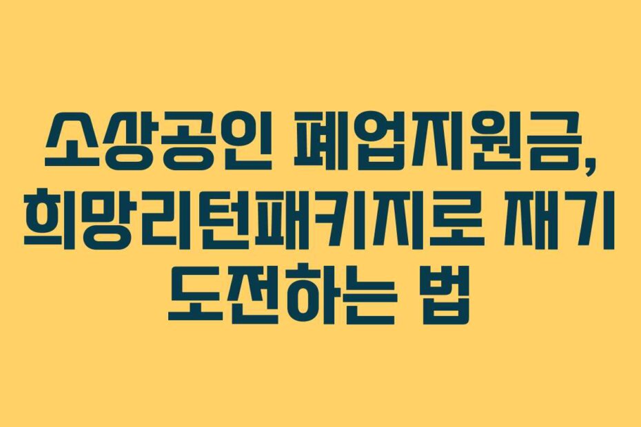 소상공인 폐업지원금, 희망리턴패키지로 재기 도전하는 법