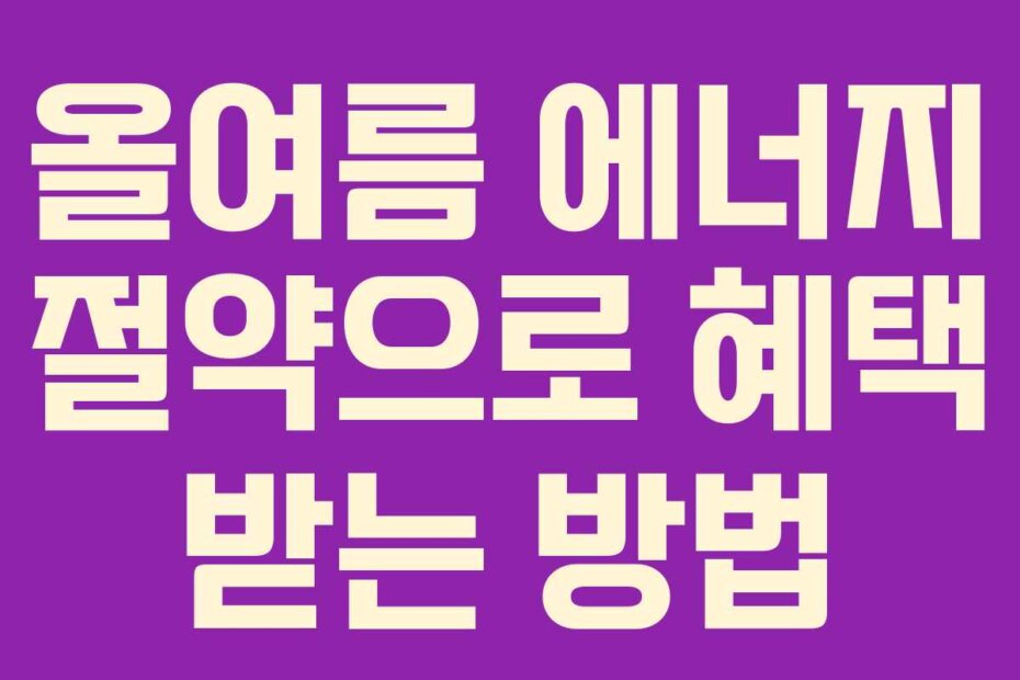 올여름 에너지 절약으로 혜택 받는 방법