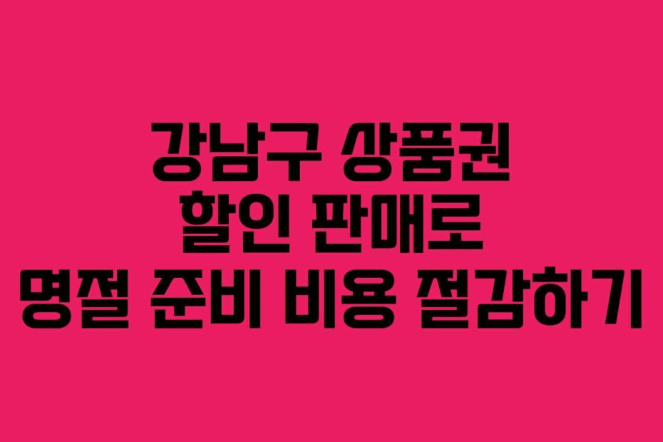 강남구 상품권 할인 판매로 명절 준비 비용 절감하기
