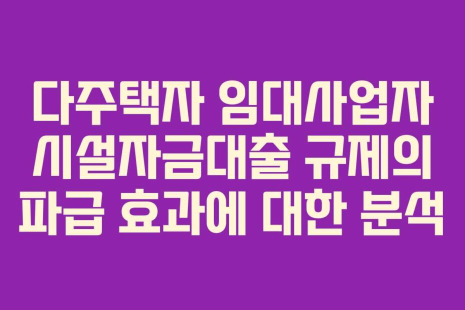 다주택자 임대사업자 시설자금대출 규제의 파급 효과에 대한 분석