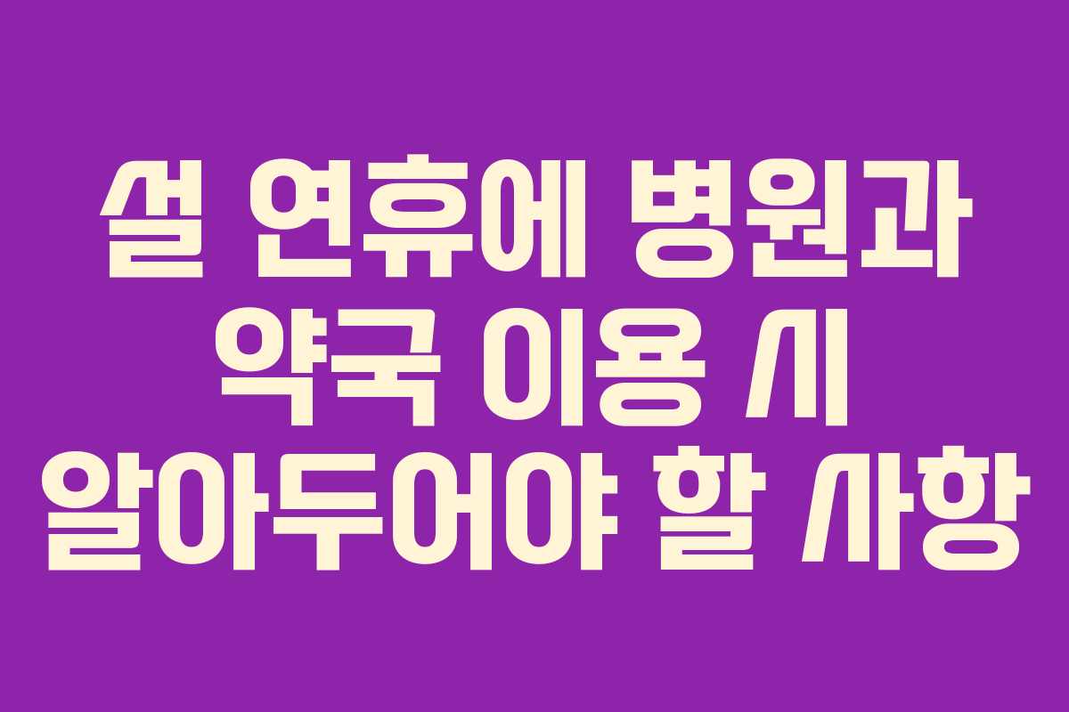 설 연휴에 병원과 약국 이용 시 알아두어야 할 사항