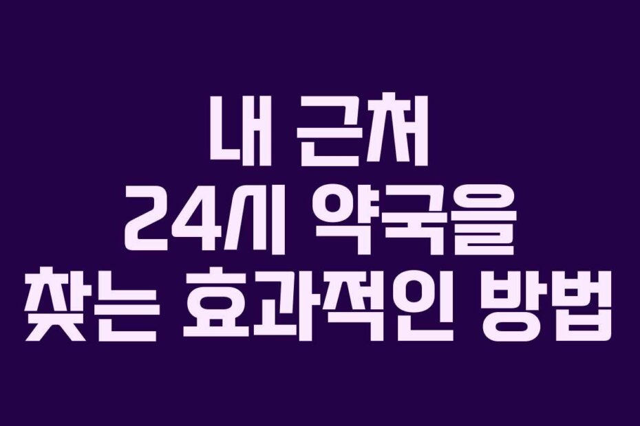 내 근처 24시 약국을 찾는 효과적인 방법