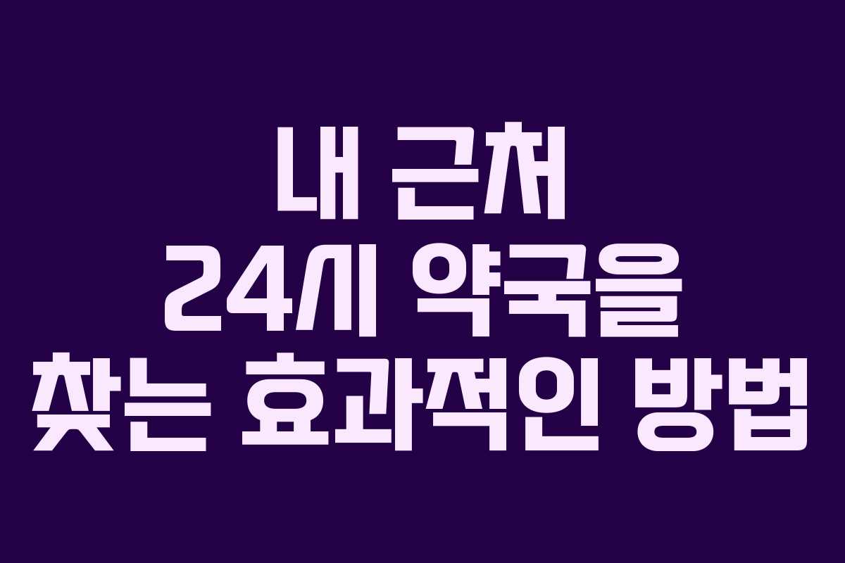 내 근처 24시 약국을 찾는 효과적인 방법