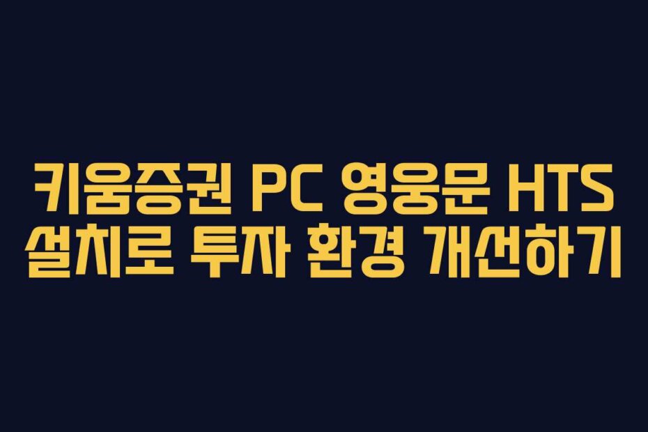 키움증권 PC 영웅문 HTS 설치로 투자 환경 개선하기
