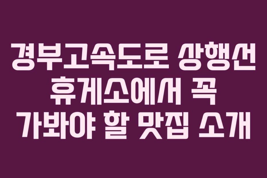 경부고속도로 상행선 휴게소에서 꼭 가봐야 할 맛집 소개