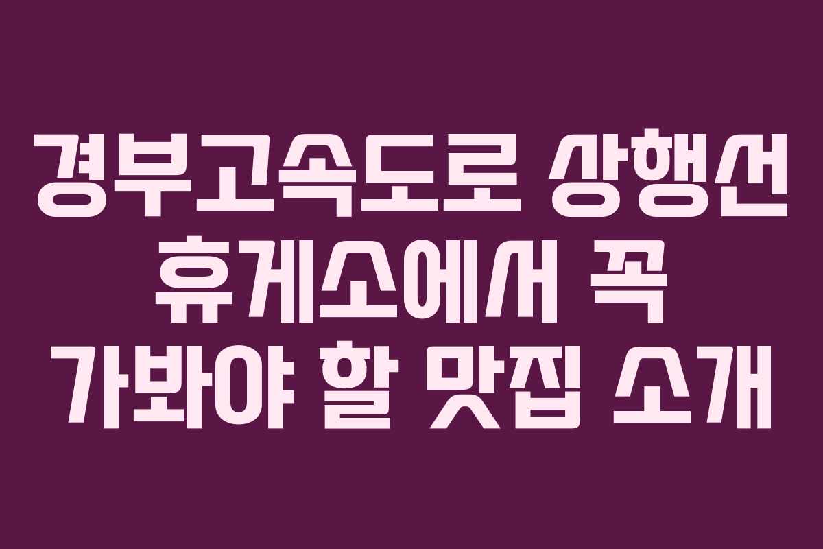경부고속도로 상행선 휴게소에서 꼭 가봐야 할 맛집 소개