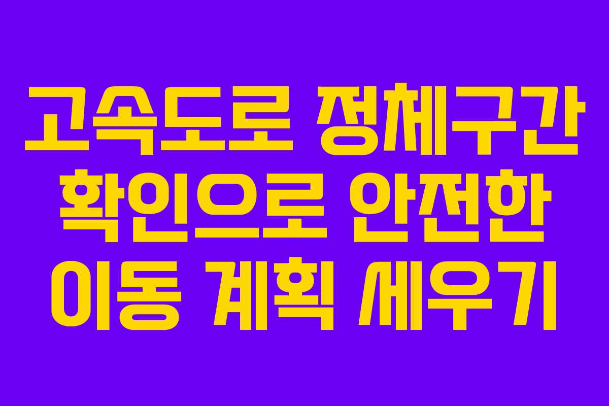 고속도로 정체구간 확인으로 안전한 이동 계획 세우기