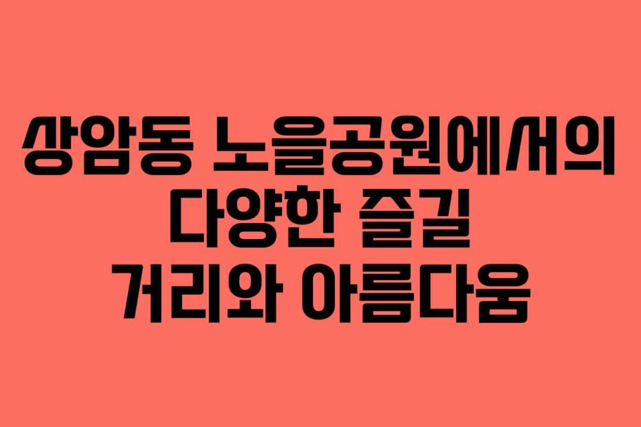 상암동 노을공원에서의 다양한 즐길 거리와 아름다움