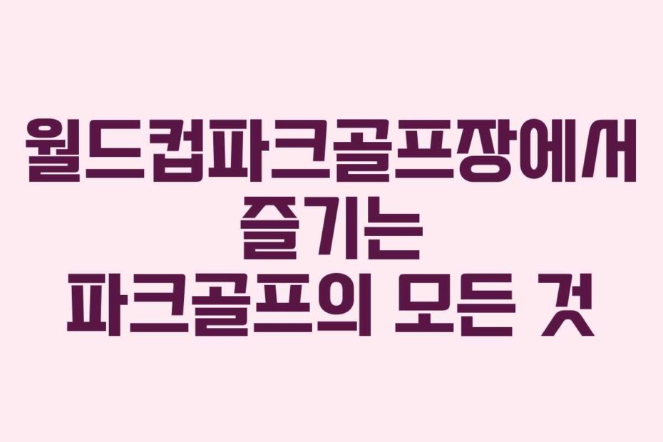 월드컵파크골프장에서 즐기는 파크골프의 모든 것