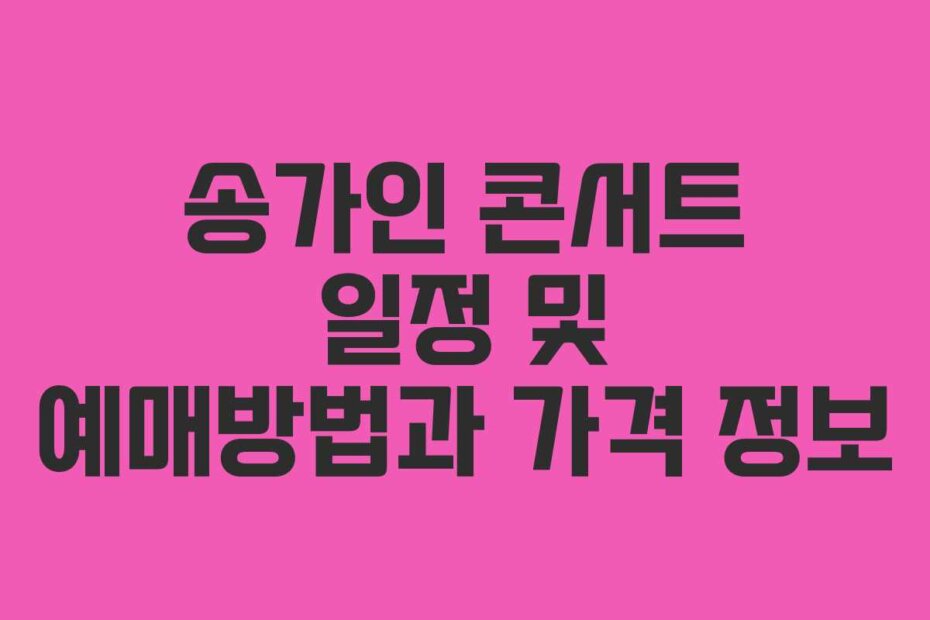 송가인 콘서트 일정 및 예매방법과 가격 정보