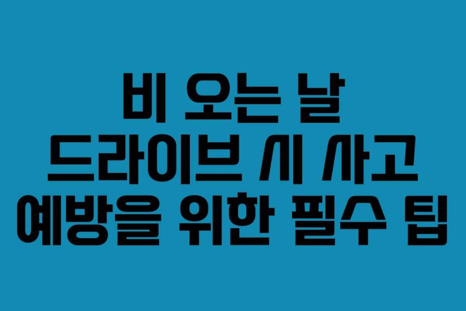 비 오는 날 드라이브 시 사고 예방을 위한 필수 팁